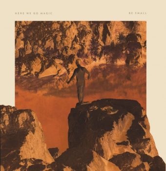 HERE WE GO MAGIC - Return With 'Be Small' Premiere First Single 