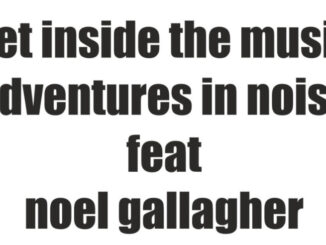 ADVENTURES IN NOISE share 'Get Inside The Music' - Featuring Noel Gallagher