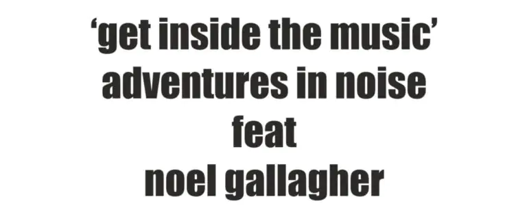 ADVENTURES IN NOISE share 'Get Inside The Music' - Featuring Noel Gallagher 